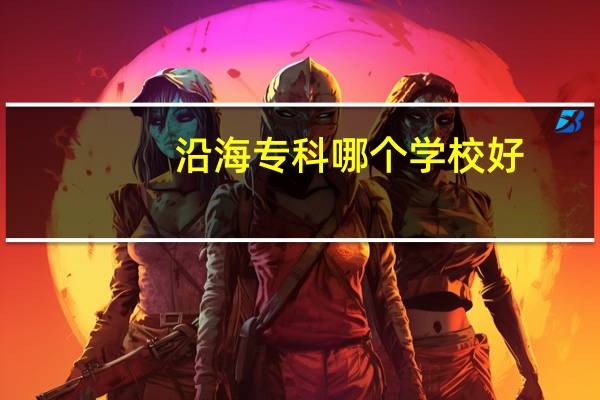 沿海专科哪个学校好