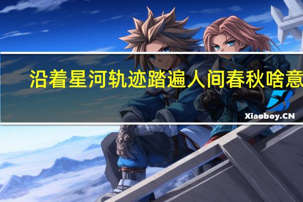 沿着星河轨迹踏遍人间春秋啥意思