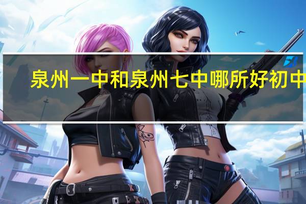 泉州一中和泉州七中哪所好初中的