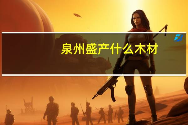泉州盛产什么木材