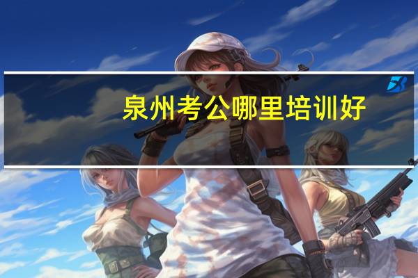 泉州考公哪里培训好