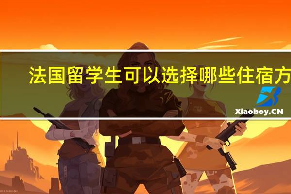 法国留学生可以选择哪些住宿方式