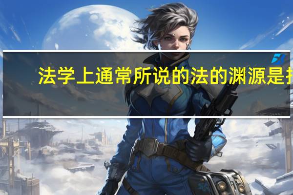 法学上通常所说的法的渊源是指