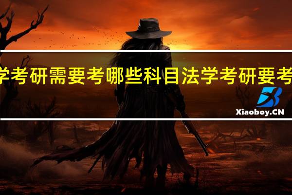 法学考研需要考哪些科目法学考研要考哪些科目