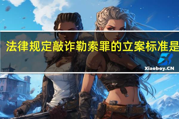 法律规定敲诈勒索罪的立案标准是什么