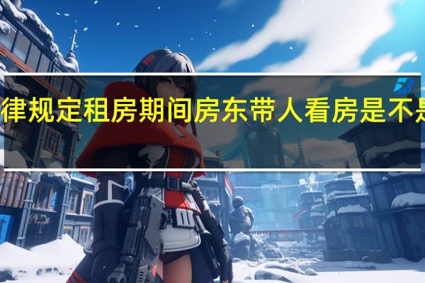 法律规定租房期间房东带人看房是不是合法的