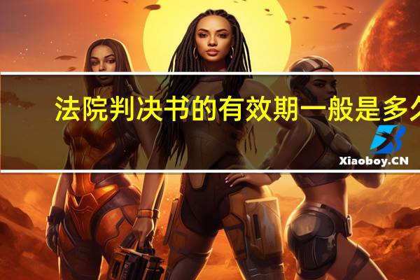 法院判决书的有效期一般是多久