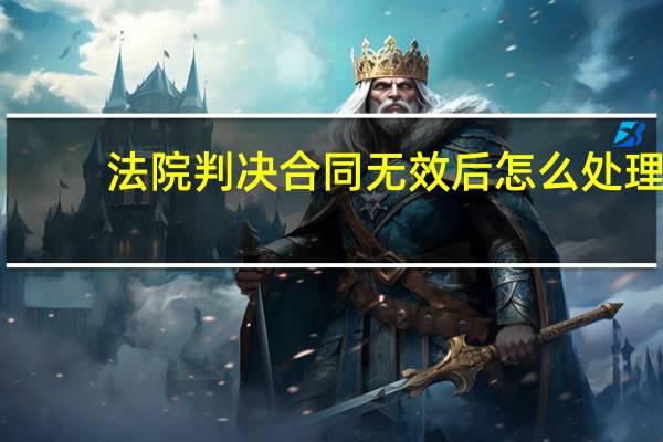 法院判决合同无效后怎么处理