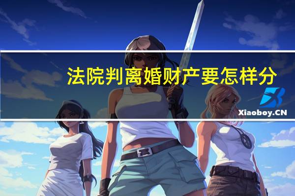 法院判离婚财产要怎样分