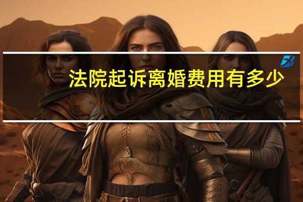 法院起诉离婚费用有多少
