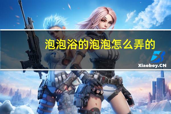 泡泡浴的泡泡怎么弄的