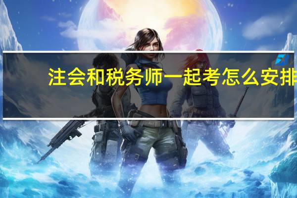 注会和税务师一起考怎么安排
