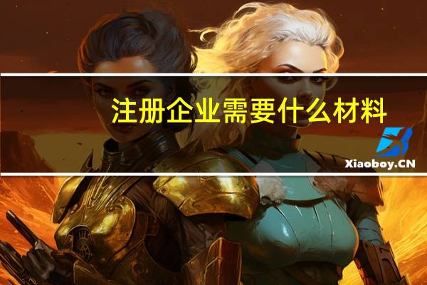 注册企业需要什么材料