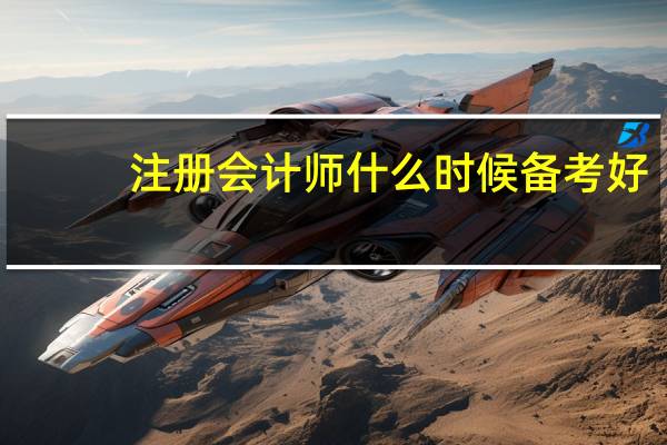 注册会计师什么时候备考好