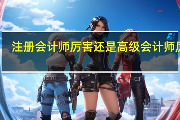 注册会计师厉害还是高级会计师厉害