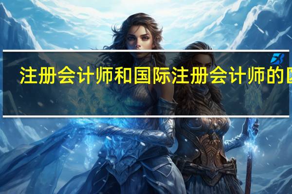注册会计师和国际注册会计师的区别