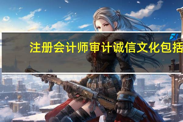 注册会计师审计诚信文化包括