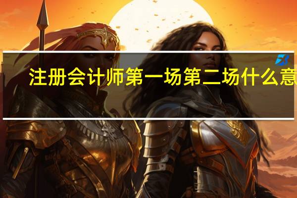 注册会计师第一场第二场什么意思