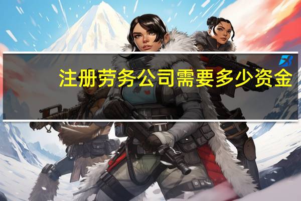 注册劳务公司需要多少资金