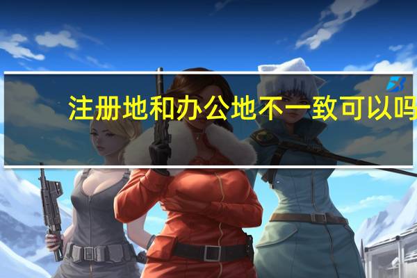注册地和办公地不一致可以吗