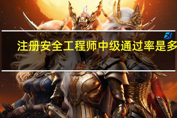 注册安全工程师中级通过率是多少