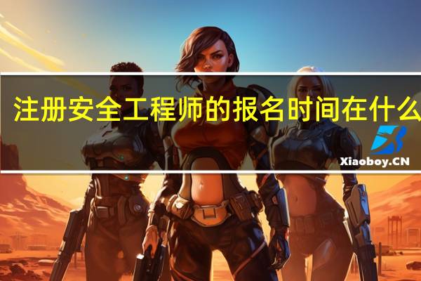 注册安全工程师的报名时间在什么时候