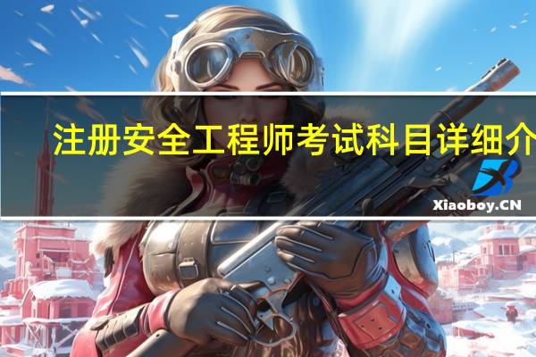 注册安全工程师考试科目详细介绍