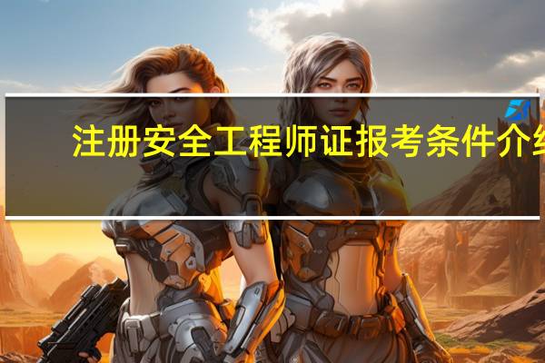注册安全工程师证报考条件介绍