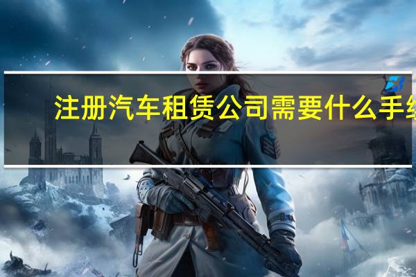 注册汽车租赁公司需要什么手续