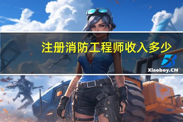 注册消防工程师收入多少