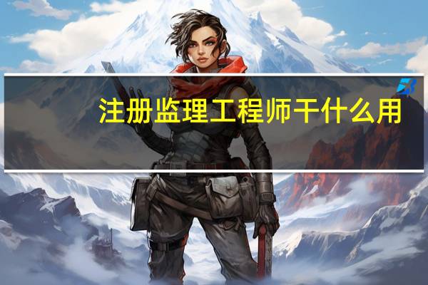 注册监理工程师干什么用