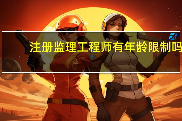 注冊監理工程師有年齡限制嗎