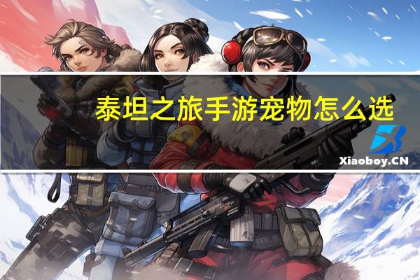 泰坦之旅手游宠物怎么选