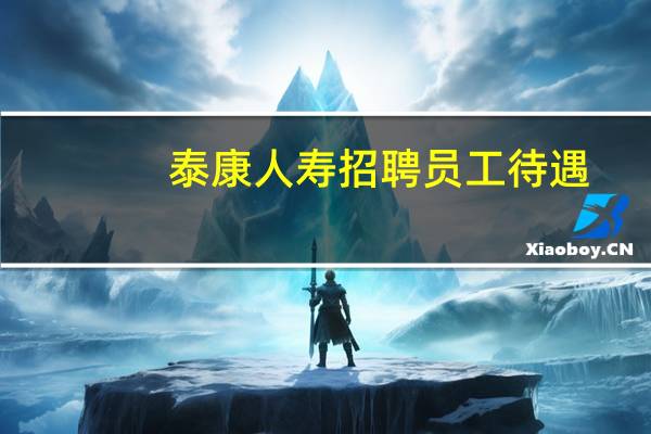 泰康人寿招聘员工待遇