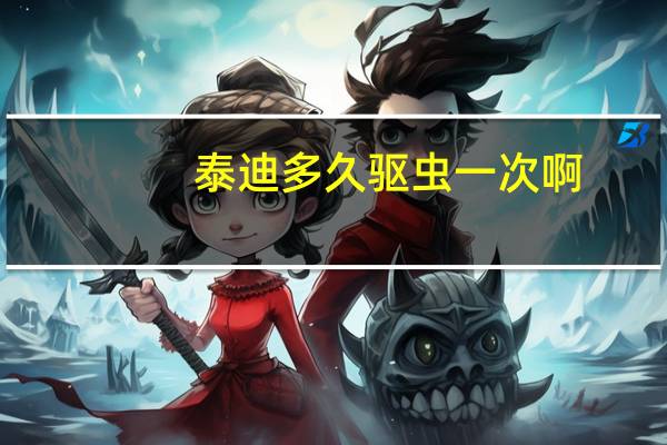 泰迪多久驱虫一次啊