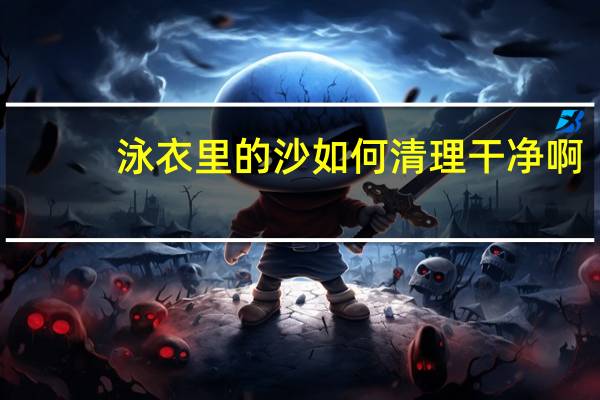 泳衣里的沙如何清理干净啊