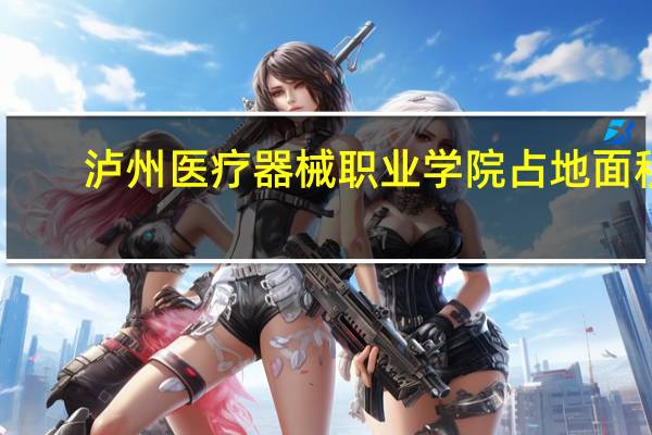 泸州医疗器械职业学院占地面积