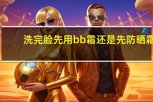 洗完脸先用bb霜还是先防晒霜