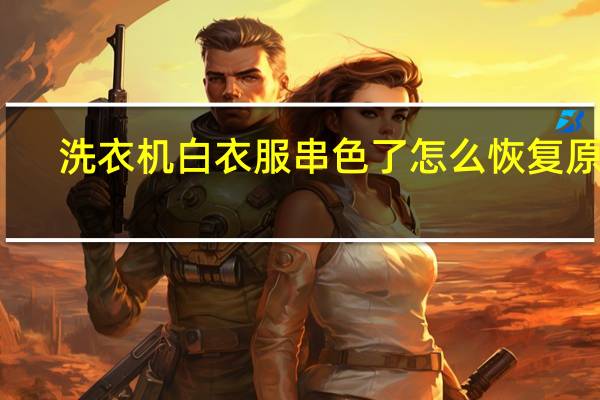 洗衣机白衣服串色了怎么恢复原色