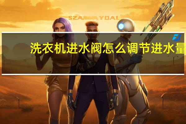 洗衣机进水阀怎么调节进水量