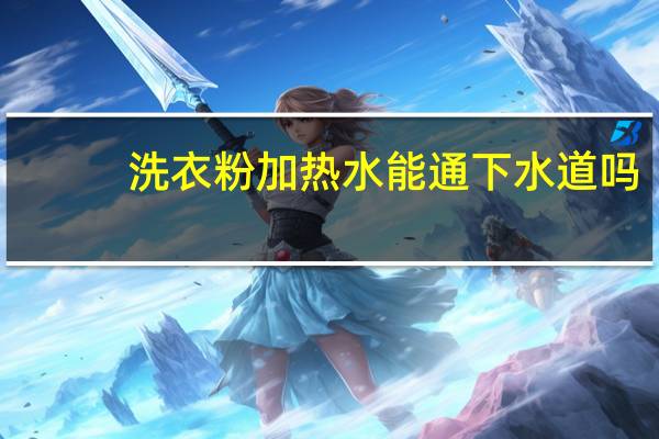 洗衣粉加热水能通下水道吗