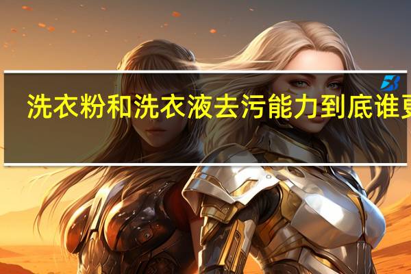 洗衣粉和洗衣液去污能力到底谁更强
