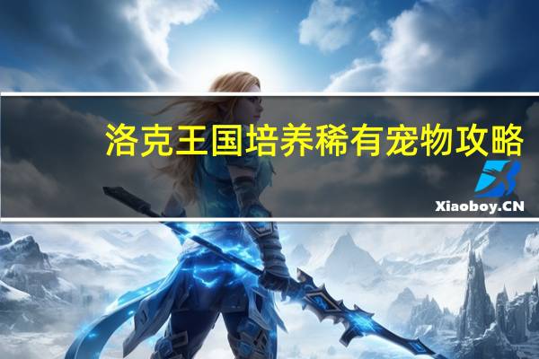 洛克王国培养稀有宠物攻略