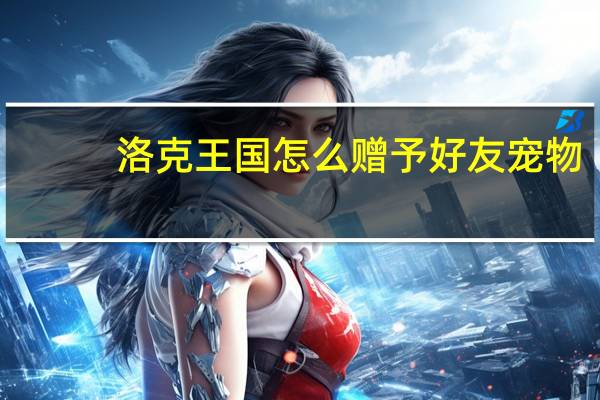 洛克王国怎么赠予好友宠物