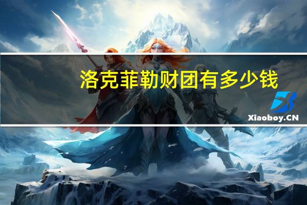 洛克菲勒财团有多少钱