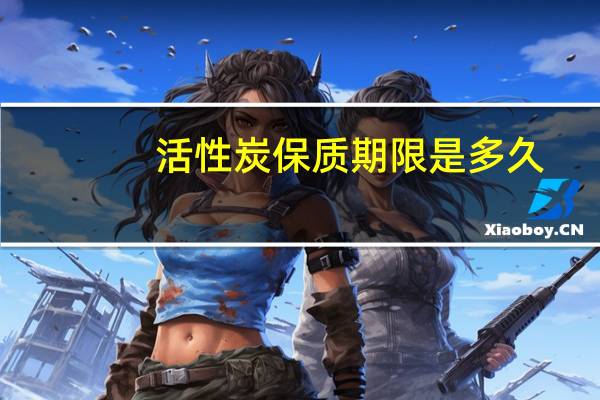 活性炭保质期限是多久