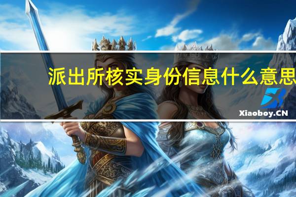 派出所核实身份信息什么意思