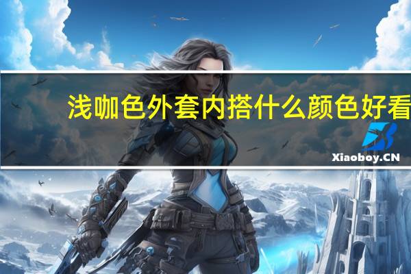 浅咖色外套内搭什么颜色好看