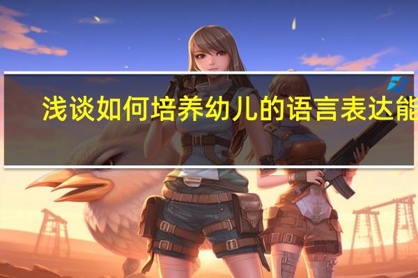 浅谈如何培养幼儿的语言表达能力