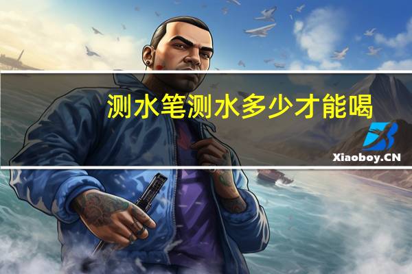 测水笔测水多少才能喝
